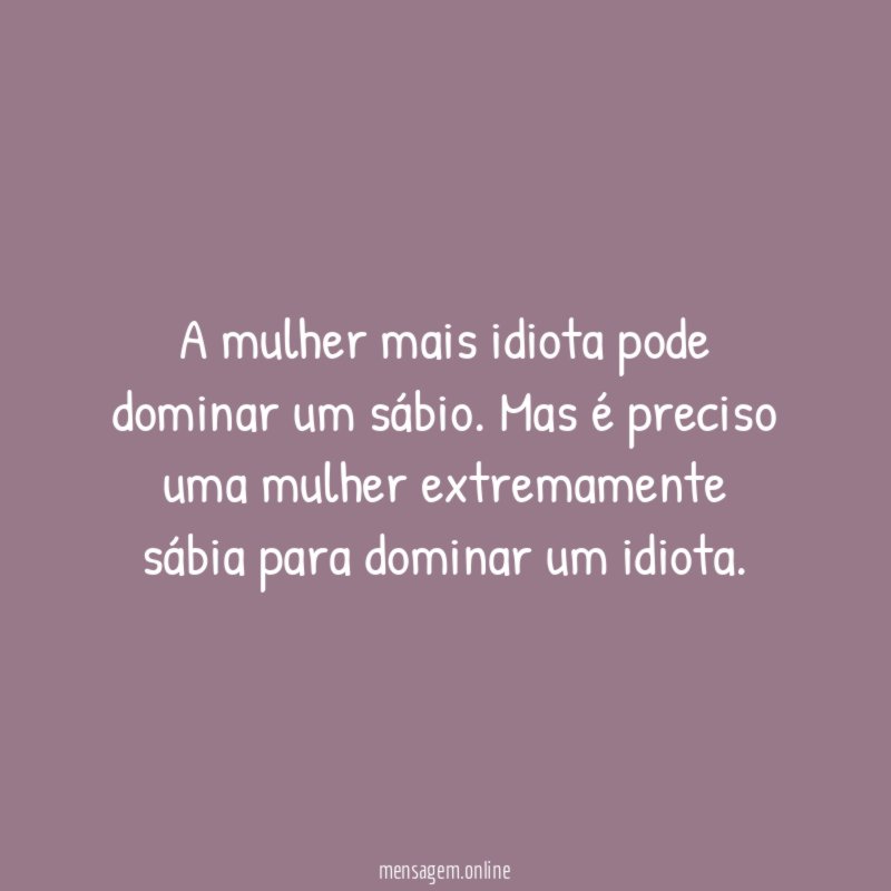 A mulher mais idiota pode dominar um sábio