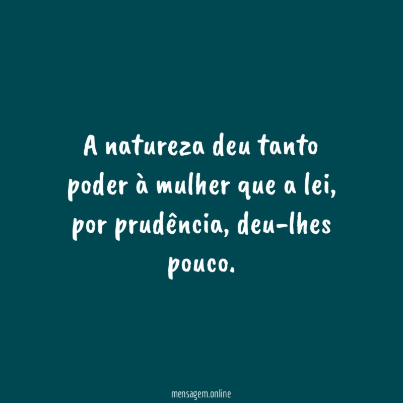 A natureza deu tanto poder à mulher que a lei
