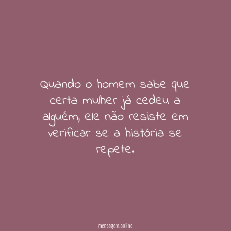 Quando o homem sabe que certa mulher já cedeu a alguém