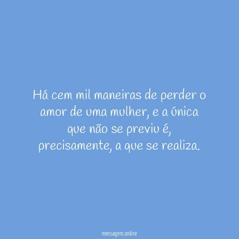 Há cem mil maneiras de perder o amor de uma mulher