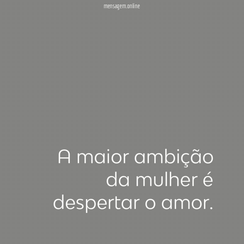 A maior ambição da mulher é despertar o amor
