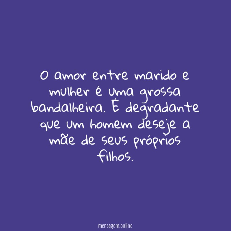 O amor entre marido e mulher é uma grossa bandalheira