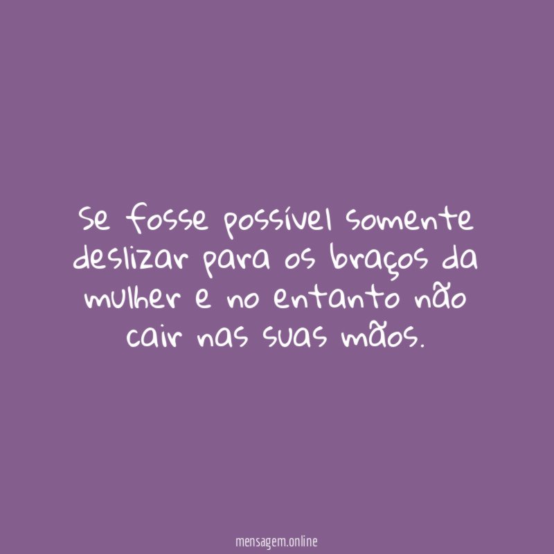 Se fosse possível somente deslizar para os braços