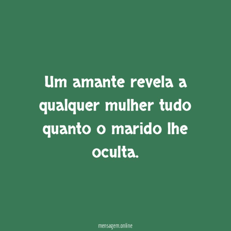 Um amante revela a qualquer mulher tudo quanto o marido lhe oculta