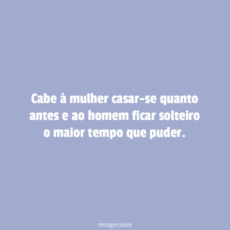 Cabe à mulher casar-se quanto antes e ao