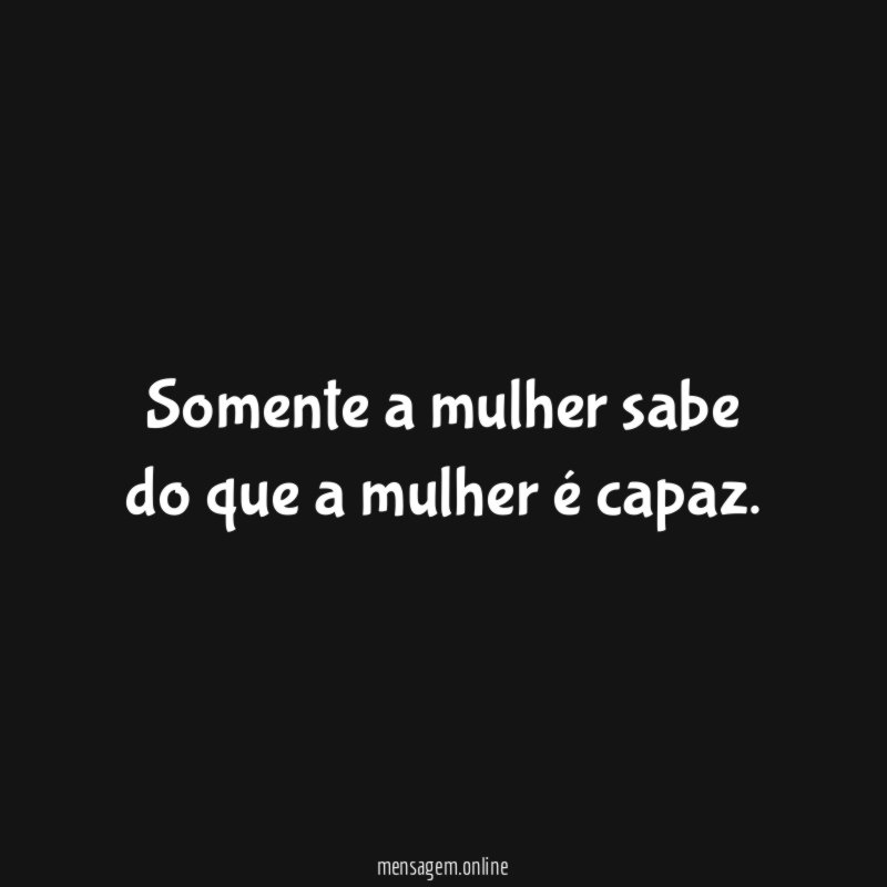 Somente a mulher sabe do que a mulher é capaz