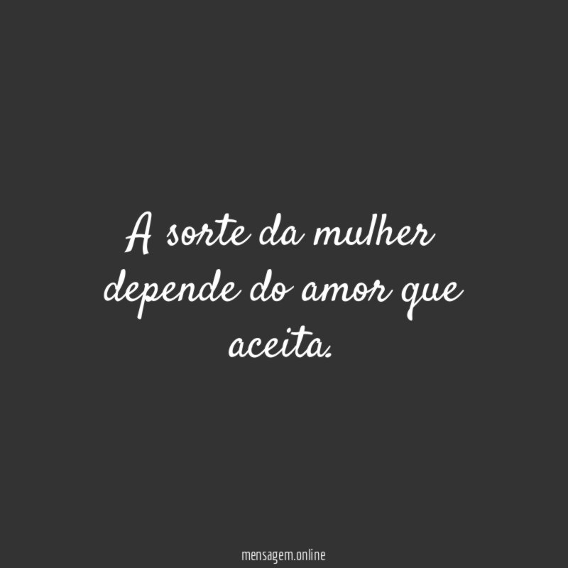 A sorte da mulher depende do amor que aceita
