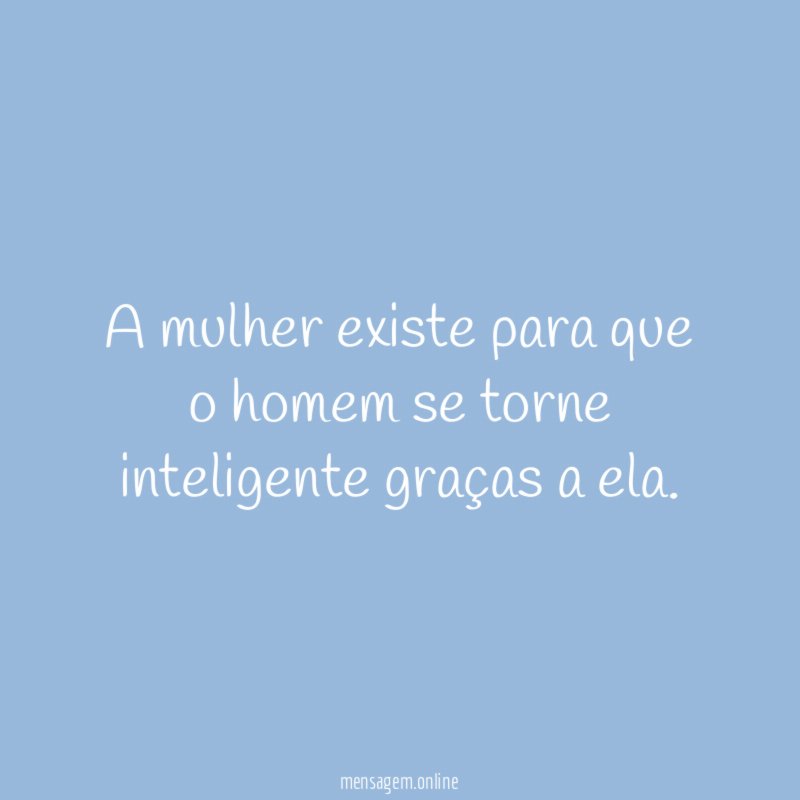 A mulher existe para que o homem se