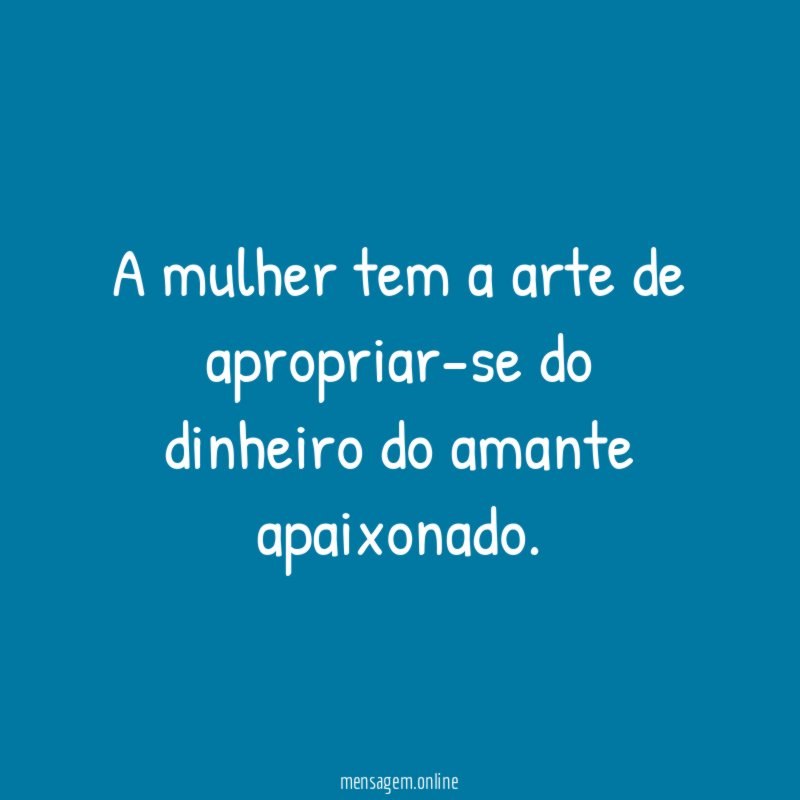 A mulher tem a arte de apropriar-se do dinheiro do amante apaixonado