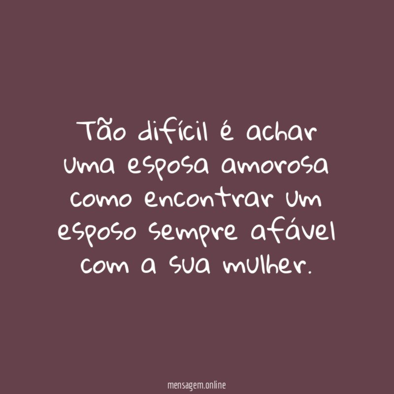Tão difícil é achar uma esposa amorosa como