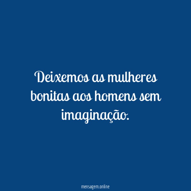 Deixemos as mulheres bonitas aos homens sem imaginação