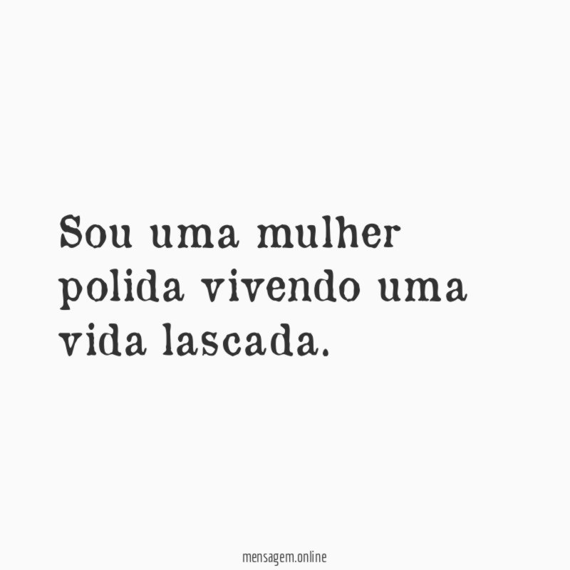 Sou uma mulher polida vivendo uma vida lascada