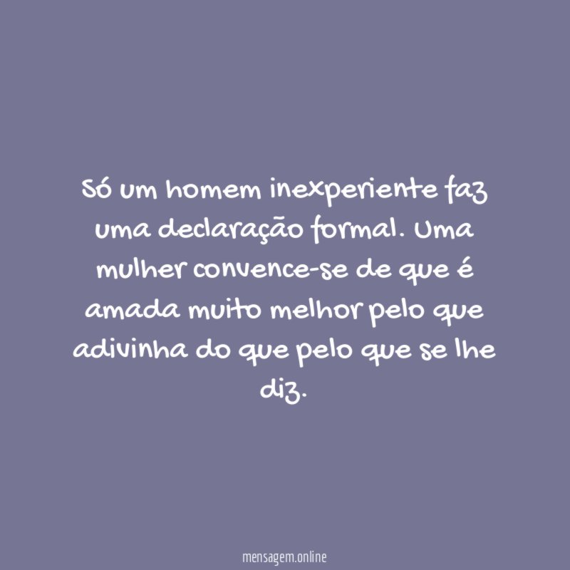 Só um homem inexperiente faz uma declaração formal
