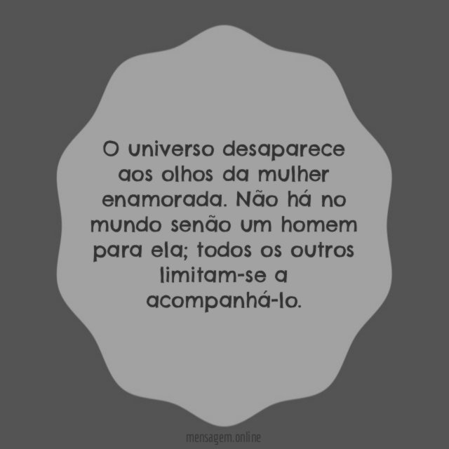 O universo desaparece aos olhos da mulher enamorada
