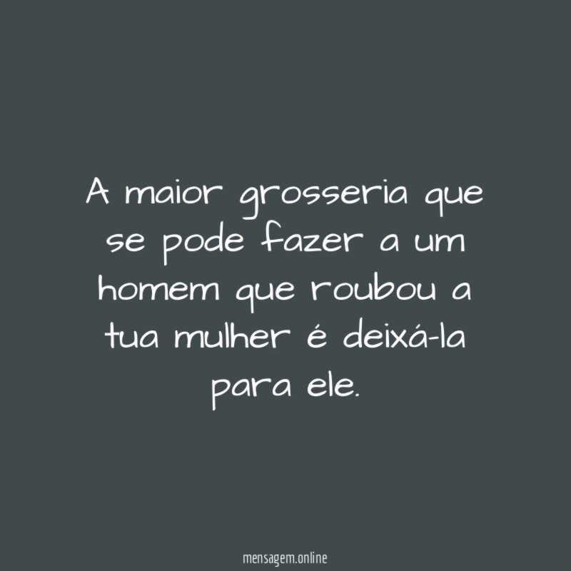 A maior grosseria que se pode fazer a