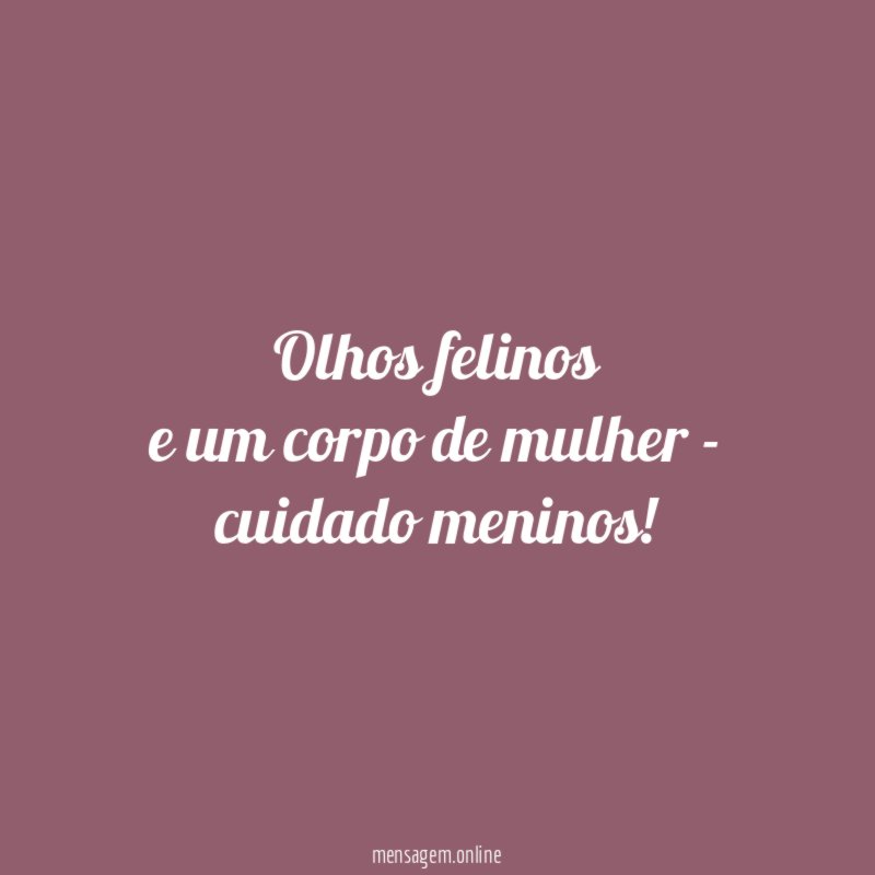 olhos felinos e um corpo de mulher - cuidado meninos