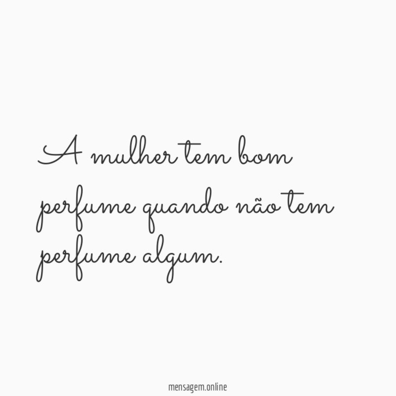 A mulher tem bom perfume quando não tem perfume algum