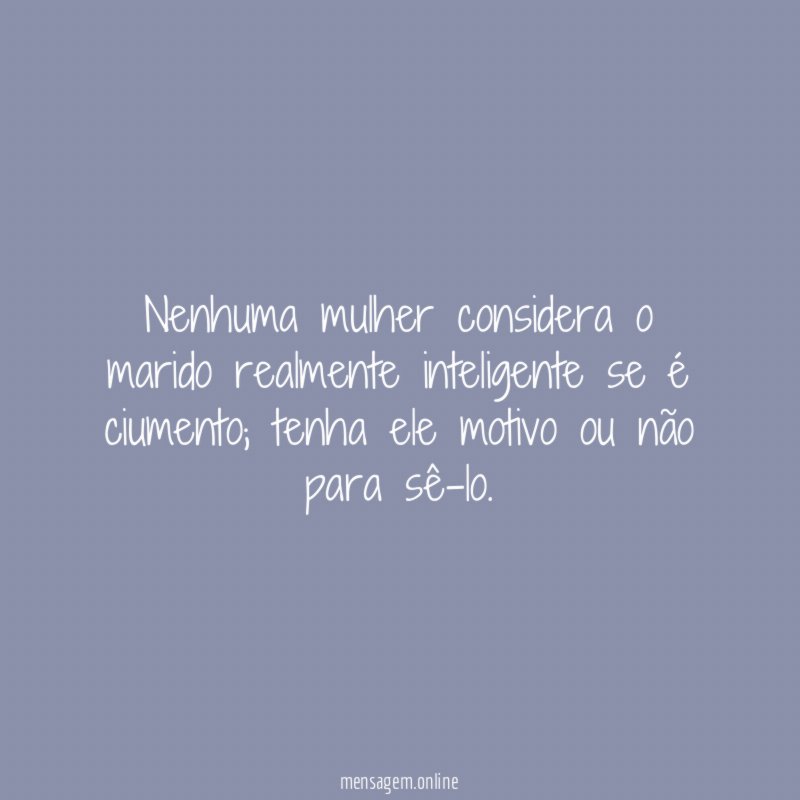 Nenhuma mulher considera o marido realmente inteligente se é ciumento