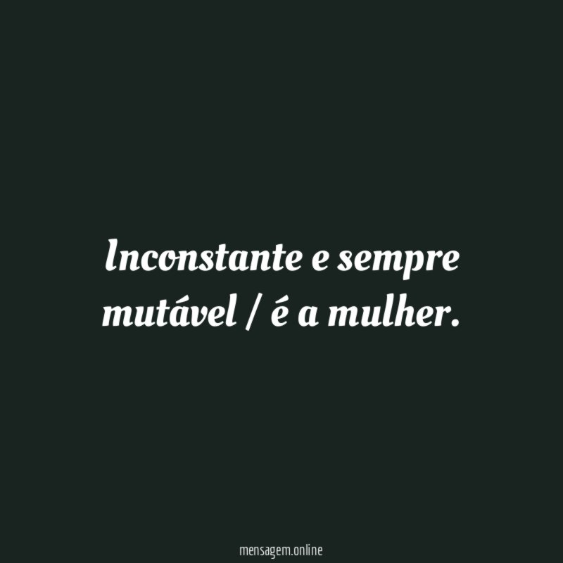 Inconstante e sempre mutável / é a mulher