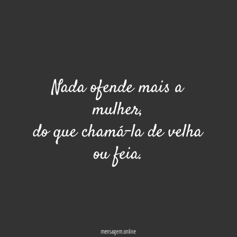 Nada ofende mais a mulher
