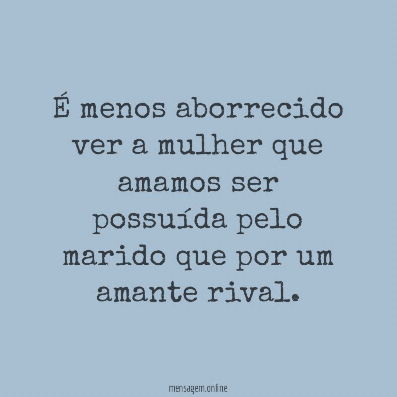 É menos aborrecido ver a mulher que amamos