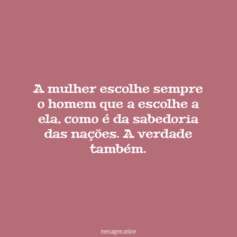 A mulher escolhe sempre o homem que a escolhe a ela