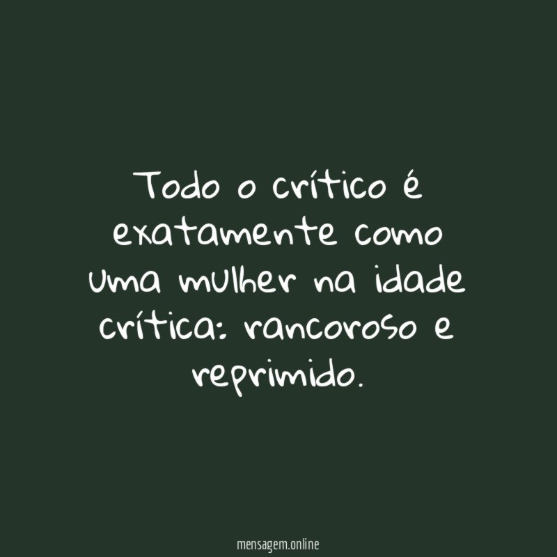 Todo o crítico é exatamente como uma mulher na idade crítica