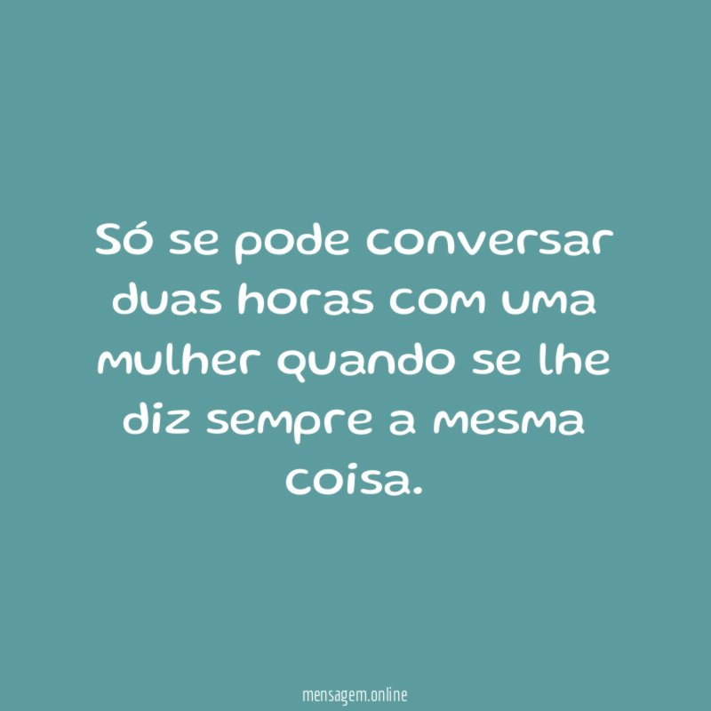 Só se pode conversar duas horas com uma