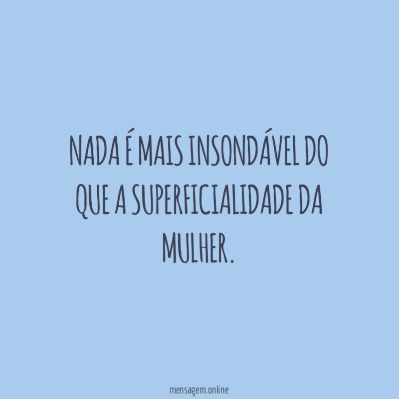 Nada é mais insondável do que a superficialidade da mulher