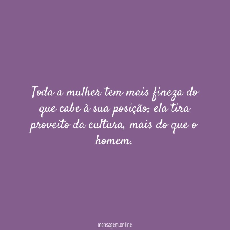 Toda a mulher tem mais fineza do que cabe à sua posição