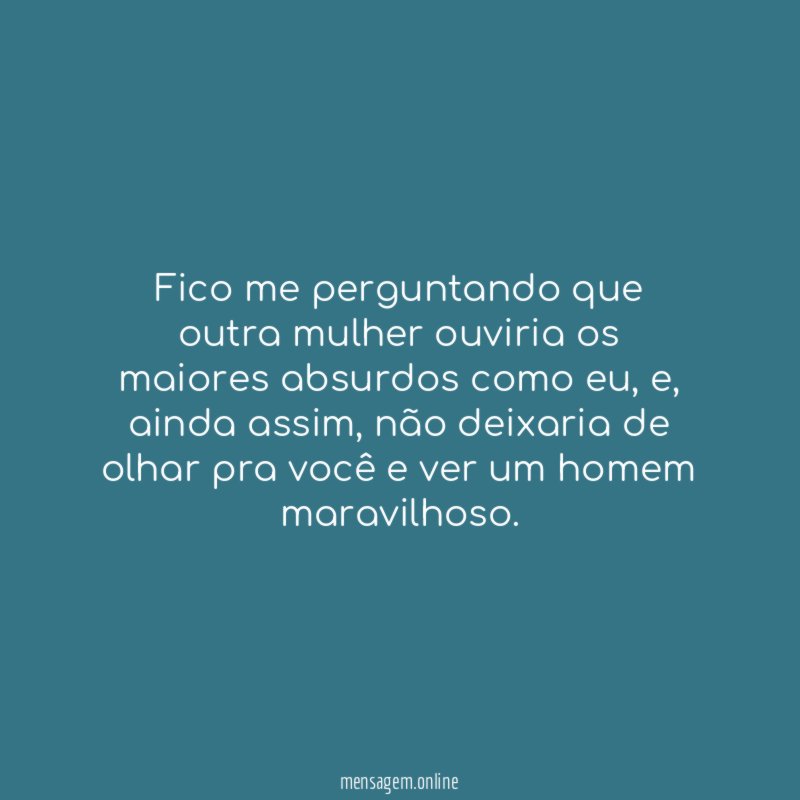 Fico me perguntando que outra mulher ouviria os maiores absurdos como eu