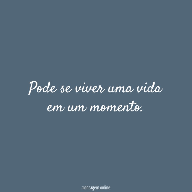 Pode se viver uma vida em um momento