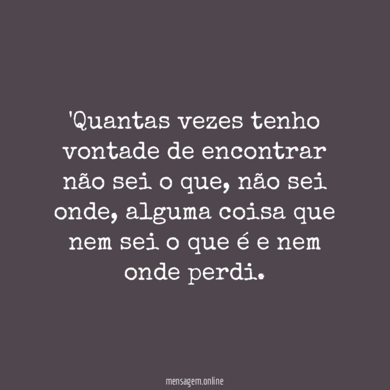 Quantas vezes tenho vontade de encontrar não sei o que
