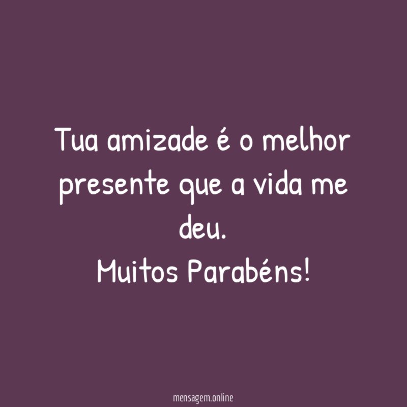 Tua amizade é o melhor presente que a vida me deu