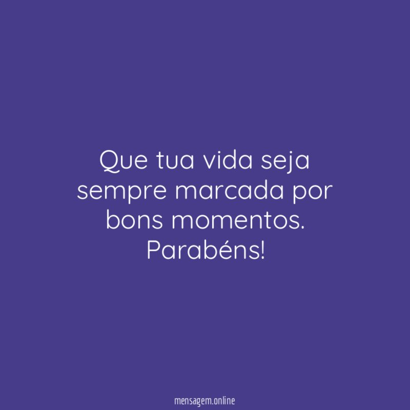 Que tua vida seja sempre marcada por bons momentos