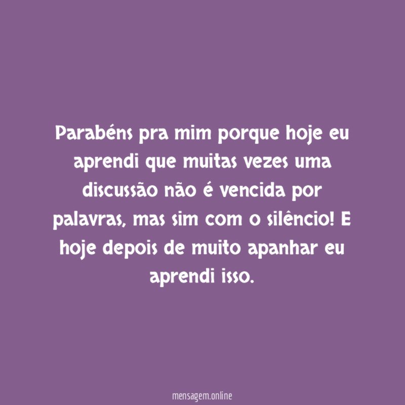 Parabéns pra mim porque hoje eu aprendi que