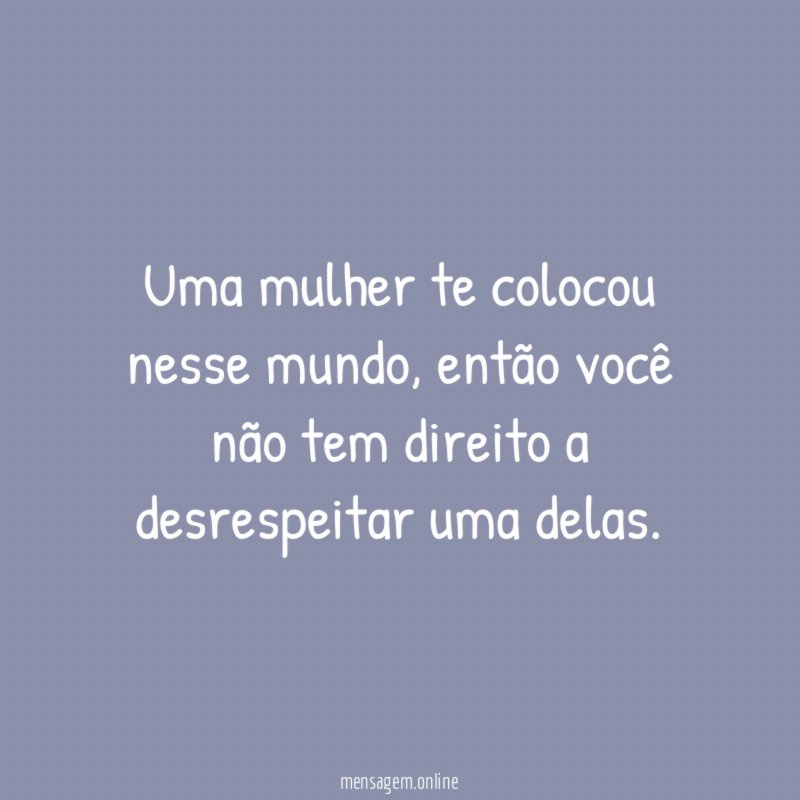 Uma mulher te colocou nesse mundo