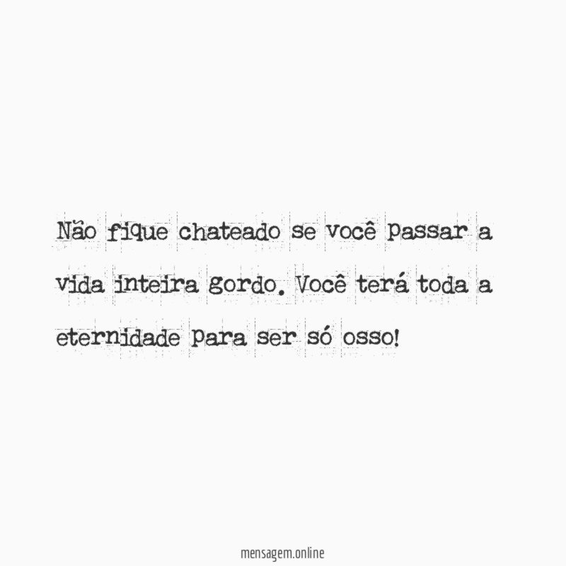 Não fique chateado se você passar a vida inteira gordo