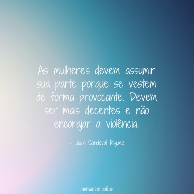 As mulheres devem assumir sua parte porque se vestem de forma provocante