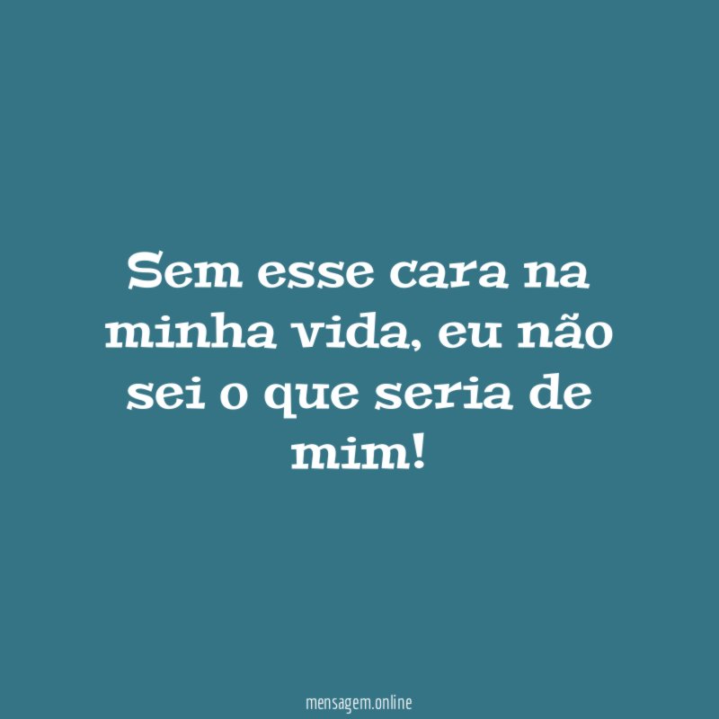 Sem esse cara na minha vida