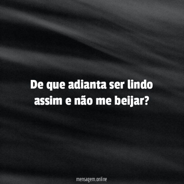 De que adianta ser lindo assim e não me beijar