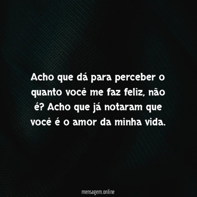 Acho que dá para perceber o quanto você me faz feliz