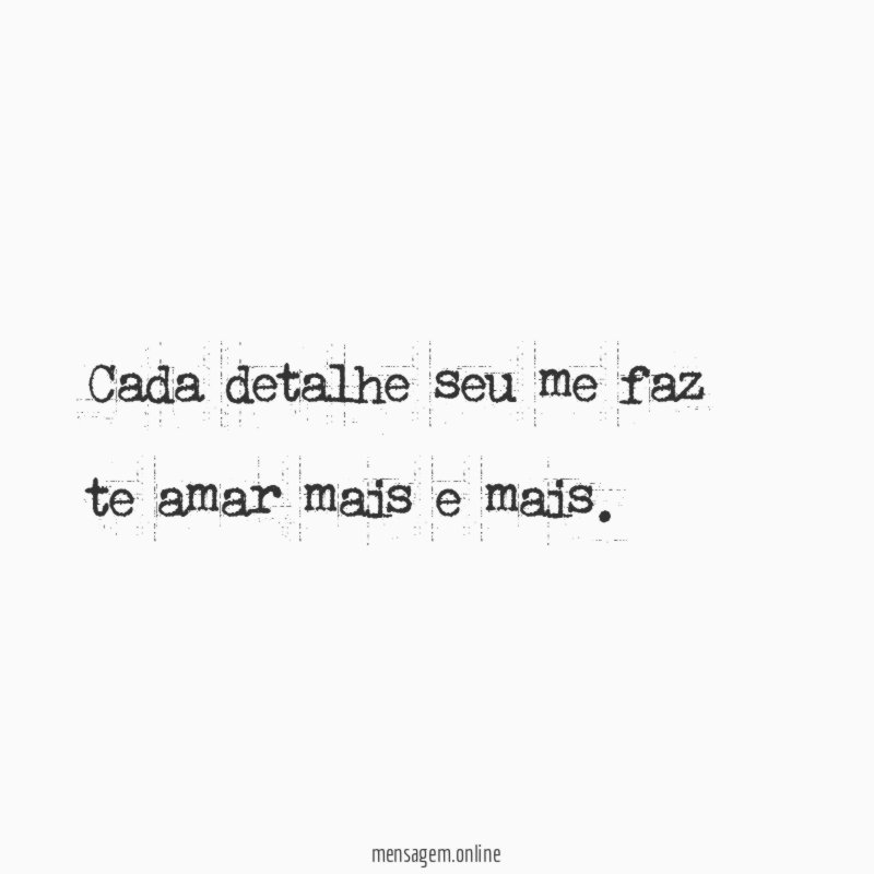 Cada detalhe seu me faz te amar mais e mais