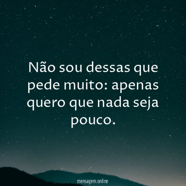 Não sou dessas que pede muito