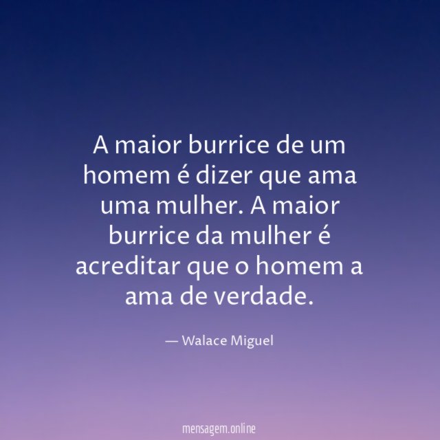 A maior burrice de um homem é dizer que ama uma mulher