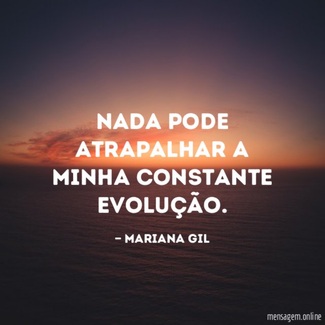 Nada pode atrapalhar a minha constante evolução