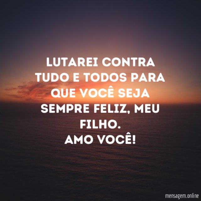 Lutarei contra tudo e todos para que você seja sempre feliz