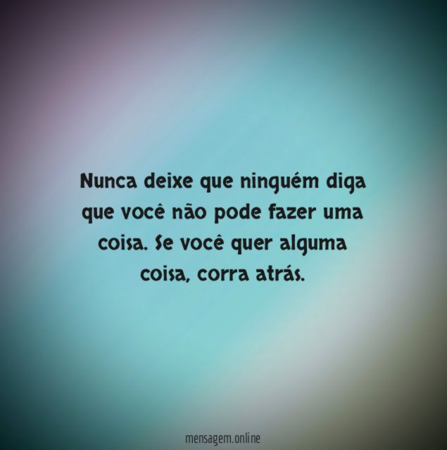 Nunca deixe que ninguém diga que você não