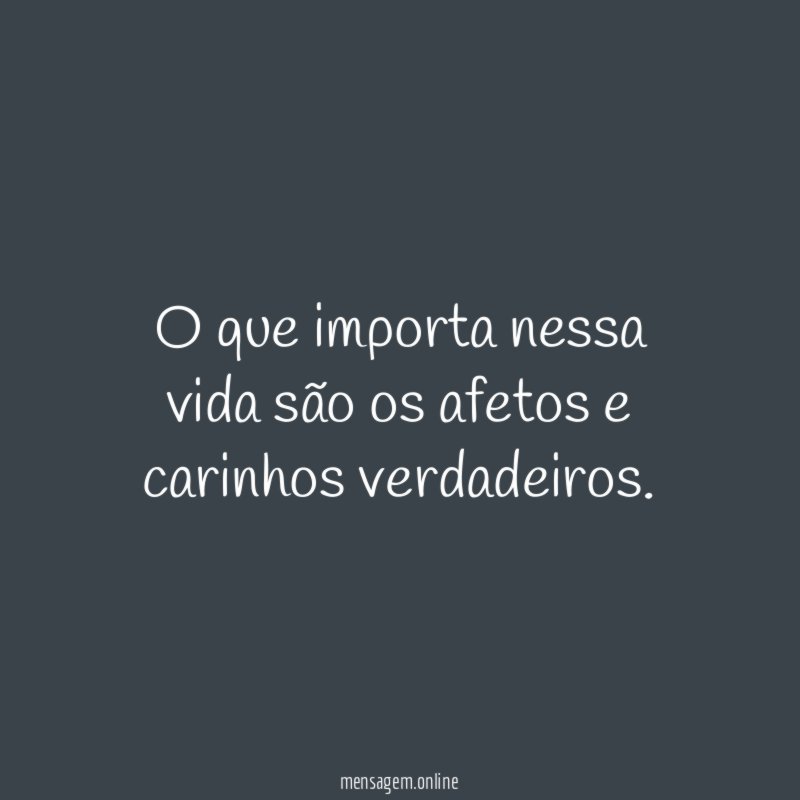 O que importa nessa vida são os afetos e carinhos verdadeiros