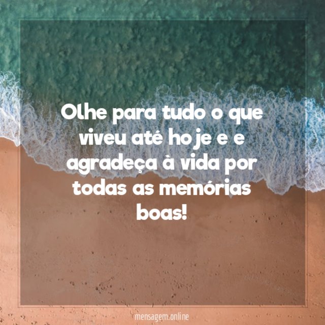 Olhe para tudo o que viveu até hoje